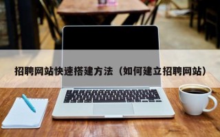 马鞍山招聘网站快速搭建方法（如何建立招聘网站）