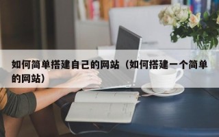 马鞍山如何简单搭建自己的网站（如何搭建一个简单的网站）