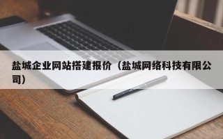 马鞍山盐城企业网站搭建报价（盐城网络科技有限公司）