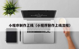 马鞍山小程序制作上线（小程序制作上线流程）