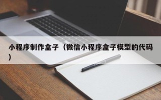马鞍山小程序制作盒子（微信小程序盒子模型的代码）