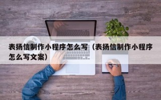 马鞍山表扬信制作小程序怎么写（表扬信制作小程序怎么写文案）