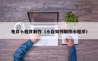马鞍山电白小程序制作（小白如何制作小程序）