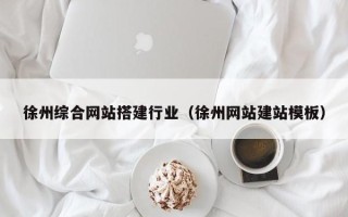 马鞍山徐州综合网站搭建行业（徐州网站建站模板）