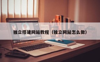 马鞍山独立搭建网站教程（独立网站怎么做）
