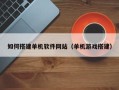 马鞍山如何搭建单机软件网站（单机游戏搭建）