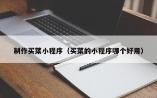 马鞍山制作买菜小程序（买菜的小程序哪个好用）