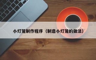 马鞍山小灯笼制作程序（制造小灯笼的做法）