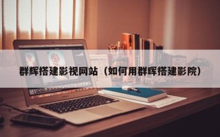 马鞍山群辉搭建影视网站（如何用群晖搭建影院）